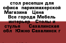 стол-ресепшн для офиса, парикмахерской, Магазина › Цена ­ 14 000 - Все города Мебель, интерьер » Столы и стулья   . Сахалинская обл.,Южно-Сахалинск г.